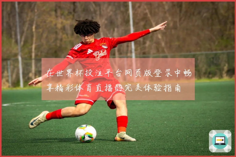 在世界杯投注平台网页版登录中畅享精彩体育直播的完美体验指南