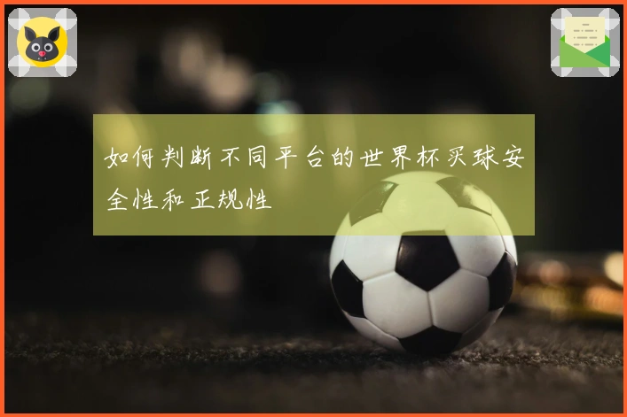 如何判断不同平台的世界杯买球安全性和正规性