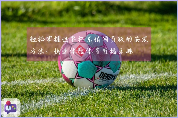 轻松掌握世界杯竞猜网页版的安装方法，快速体验体育直播乐趣