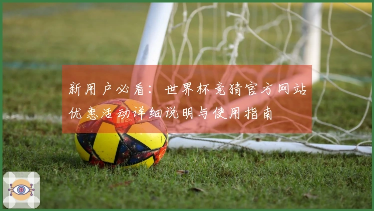 新用户必看：世界杯竞猜官方网站优惠活动详细说明与使用指南