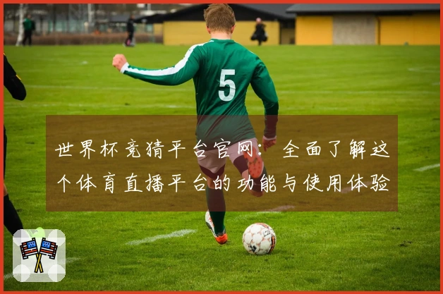 世界杯竞猜平台官网：全面了解这个体育直播平台的功能与使用体验