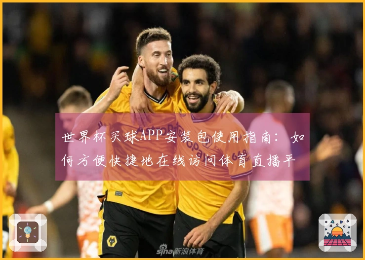世界杯买球APP安装包使用指南：如何方便快捷地在线访问体育直播平台