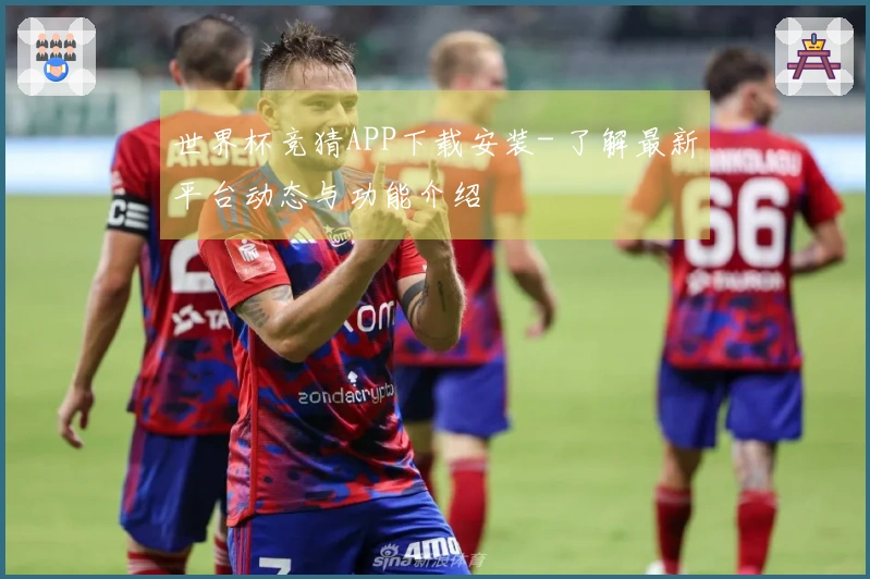 世界杯竞猜APP下载安装- 了解最新平台动态与功能介绍