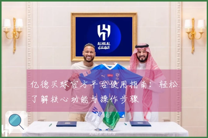 亿德买球官方平台使用指南：轻松了解核心功能与操作步骤