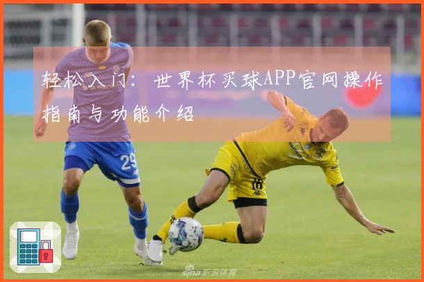 轻松入门：世界杯买球APP官网操作指南与功能介绍