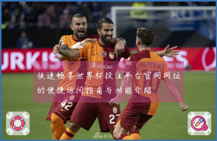 快速畅享世界杯投注平台官网网址的便捷访问指南与功能介绍