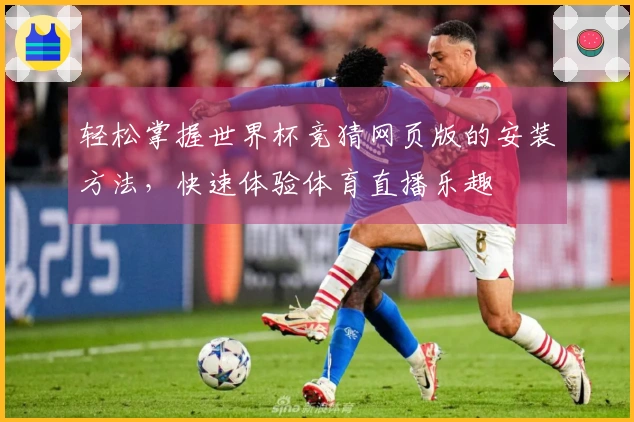轻松掌握世界杯竞猜网页版的安装方法，快速体验体育直播乐趣