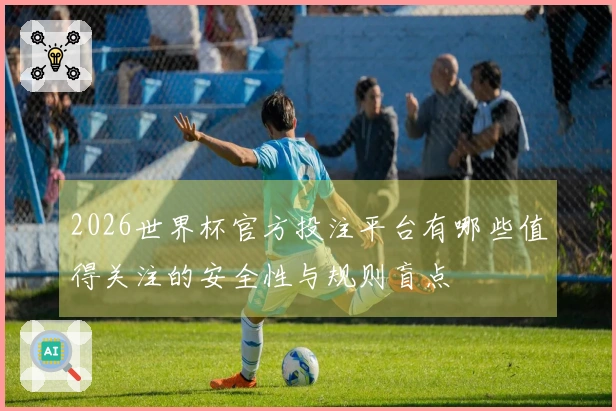 2026世界杯官方投注平台有哪些值得关注的安全性与规则盲点
