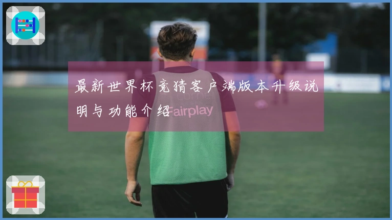 最新世界杯竞猜客户端版本升级说明与功能介绍