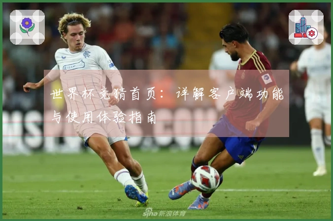 世界杯竞猜首页：详解客户端功能与使用体验指南