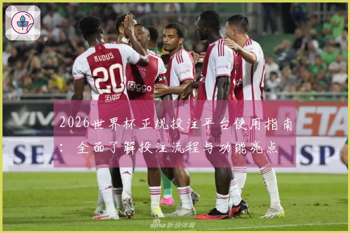 2026世界杯正规投注平台使用指南：全面了解投注流程与功能亮点