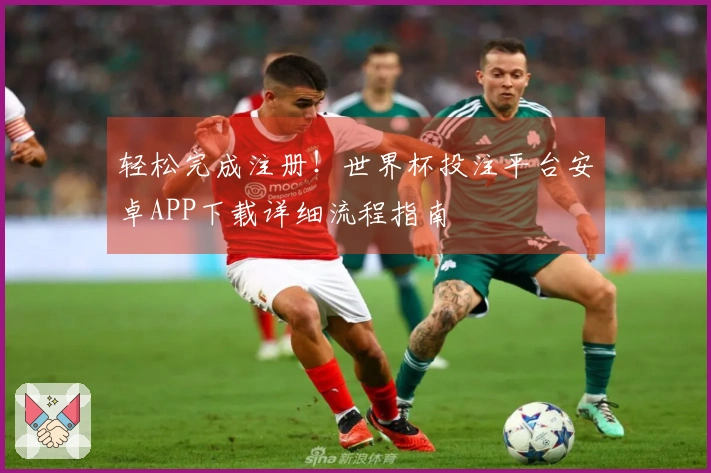 轻松完成注册！世界杯投注平台安卓APP下载详细流程指南