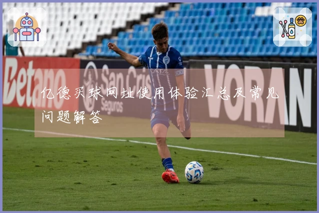 亿德买球网址使用体验汇总及常见问题解答